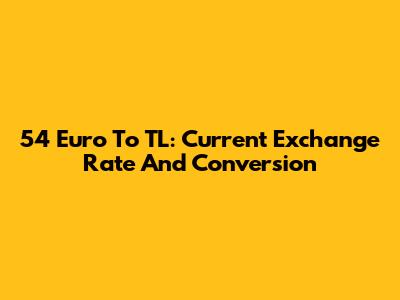 54 Euro To TL: Current Exchange Rate And Conversion