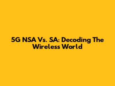 5G NSA Vs. SA: Decoding The Wireless World