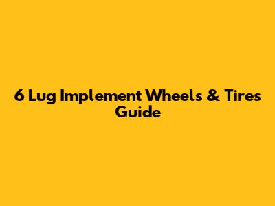 6 Lug Implement Wheels & Tires Guide