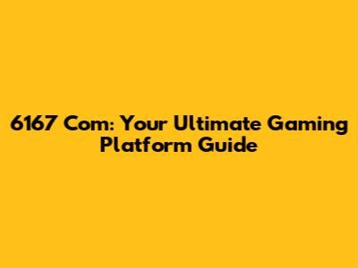 6167 Com: Your Ultimate Gaming Platform Guide