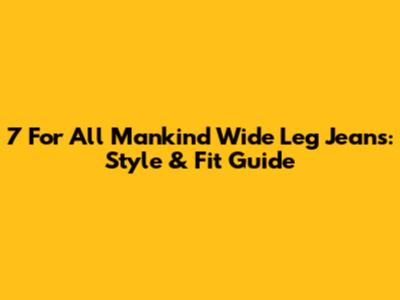 7 For All Mankind Wide Leg Jeans: Style & Fit Guide