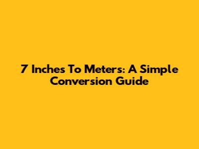 7 Inches To Meters: A Simple Conversion Guide
