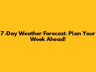 7-Day Weather Forecast: Plan Your Week Ahead!