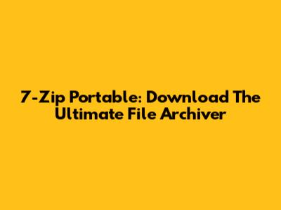 7-Zip Portable: Download The Ultimate File Archiver