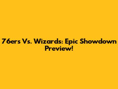 76ers Vs. Wizards: Epic Showdown Preview!