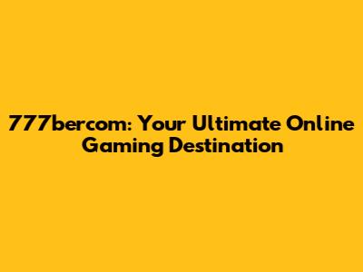 777bercom: Your Ultimate Online Gaming Destination