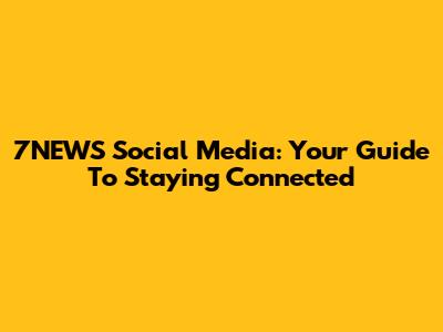 7NEWS Social Media: Your Guide To Staying Connected
