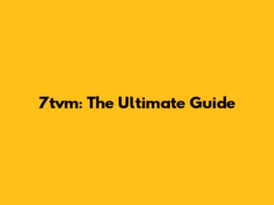 7tvm: The Ultimate Guide