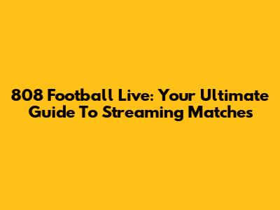 808 Football Live: Your Ultimate Guide To Streaming Matches