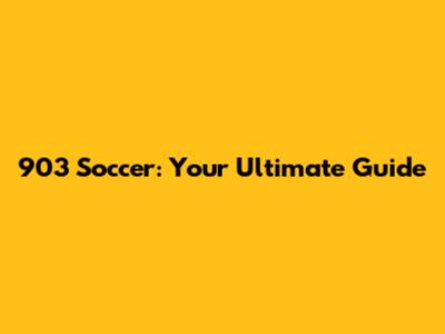 903 Soccer: Your Ultimate Guide