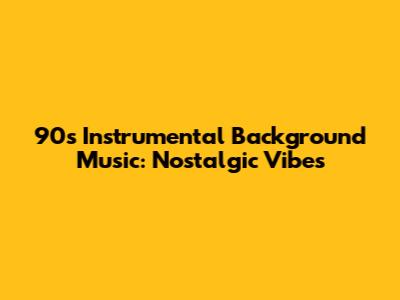 90s Instrumental Background Music: Nostalgic Vibes