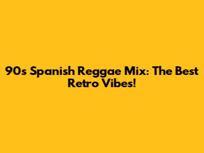 90s Spanish Reggae Mix: The Best Retro Vibes!