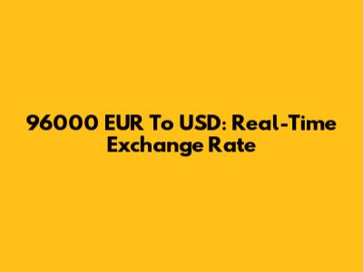 96000 EUR To USD: Real-Time Exchange Rate