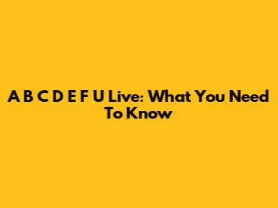 A B C D E F U Live: What You Need To Know