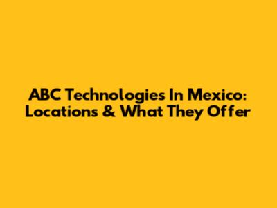 ABC Technologies In Mexico: Locations & What They Offer