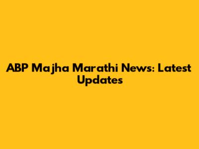 ABP Majha Marathi News: Latest Updates