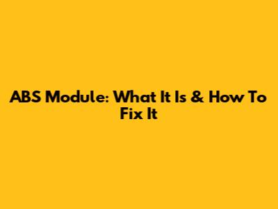 ABS Module: What It Is & How To Fix It