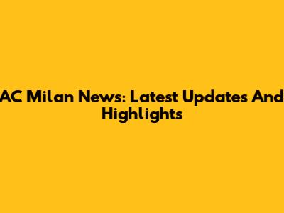 AC Milan News: Latest Updates And Highlights