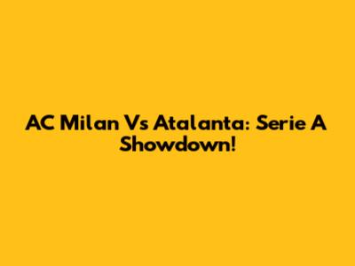 AC Milan Vs Atalanta: Serie A Showdown!