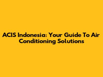 ACIS Indonesia: Your Guide To Air Conditioning Solutions