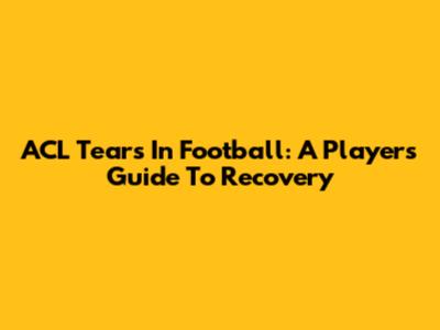 ACL Tears In Football: A Player's Guide To Recovery