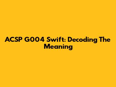 ACSP G004 Swift: Decoding The Meaning