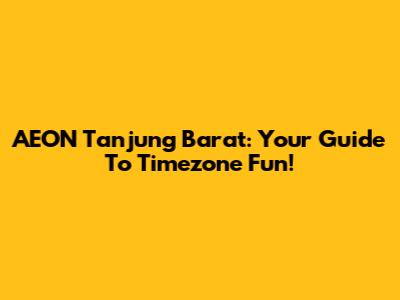AEON Tanjung Barat: Your Guide To Timezone Fun!