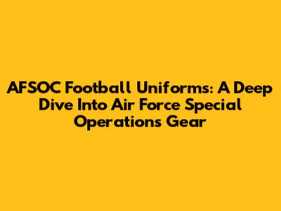 AFSOC Football Uniforms: A Deep Dive Into Air Force Special Operations Gear