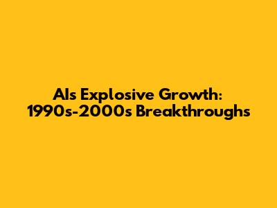 AI's Explosive Growth: 1990s-2000s Breakthroughs