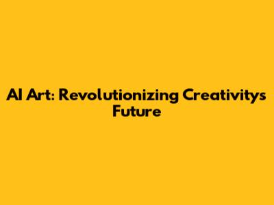 AI Art: Revolutionizing Creativity's Future