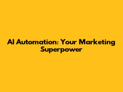 AI Automation: Your Marketing Superpower
