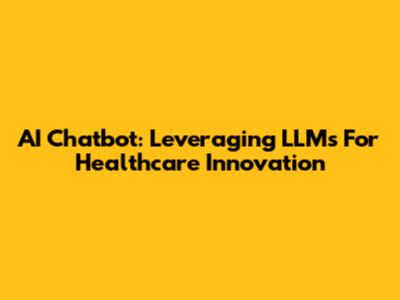 AI Chatbot: Leveraging LLMs For Healthcare Innovation