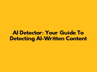 AI Detector: Your Guide To Detecting AI-Written Content