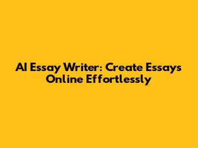 AI Essay Writer: Create Essays Online Effortlessly