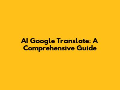 AI Google Translate: A Comprehensive Guide