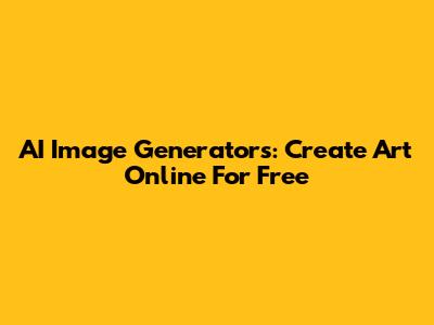 AI Image Generators: Create Art Online For Free