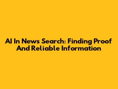 AI In News Search: Finding Proof And Reliable Information