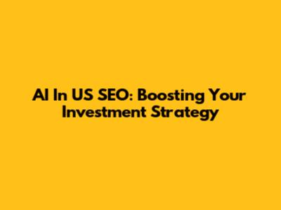 AI In US SEO: Boosting Your Investment Strategy