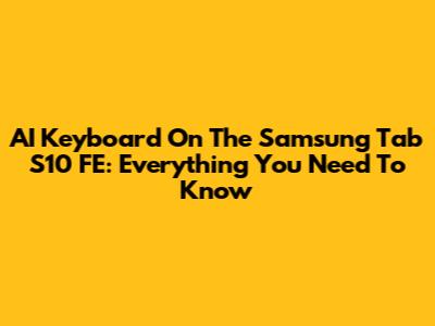 AI Keyboard On The Samsung Tab S10 FE: Everything You Need To Know