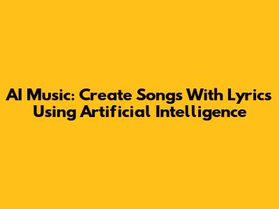 AI Music: Create Songs With Lyrics Using Artificial Intelligence