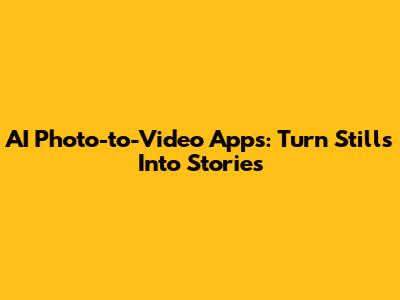 AI Photo-to-Video Apps: Turn Stills Into Stories