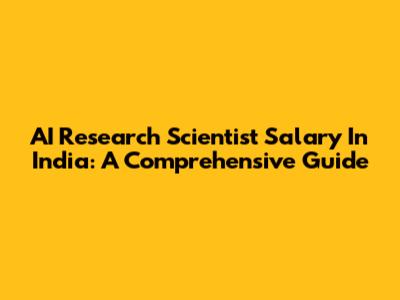 AI Research Scientist Salary In India: A Comprehensive Guide