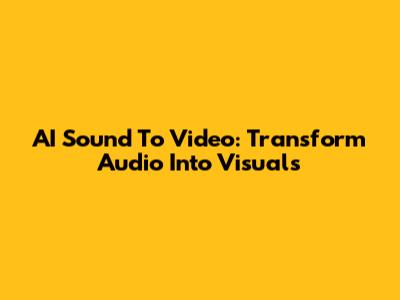AI Sound To Video: Transform Audio Into Visuals