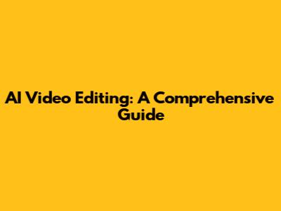 AI Video Editing: A Comprehensive Guide