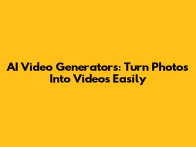 AI Video Generators: Turn Photos Into Videos Easily