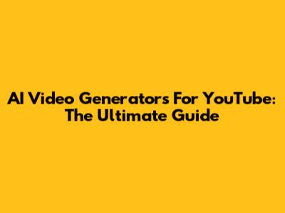 AI Video Generators For YouTube: The Ultimate Guide