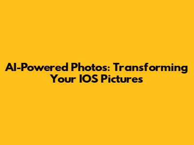 AI-Powered Photos: Transforming Your IOS Pictures