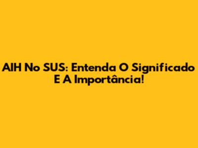 AIH No SUS: Entenda O Significado E A Importância!