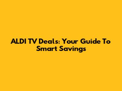 ALDI TV Deals: Your Guide To Smart Savings