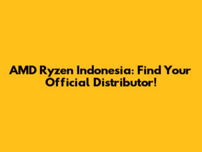 AMD Ryzen Indonesia: Find Your Official Distributor!